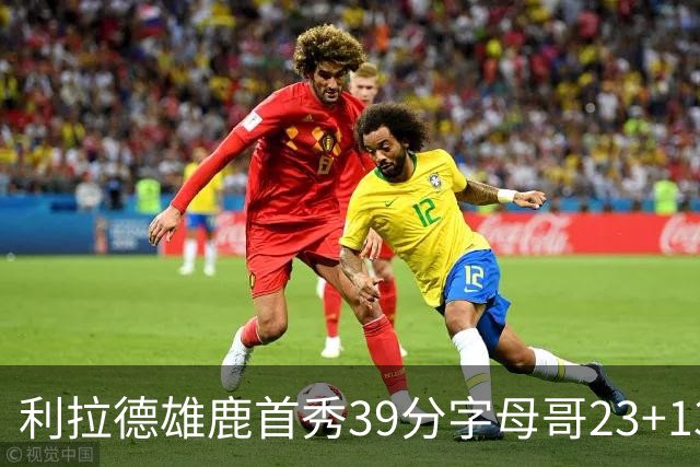 利拉德雄鹿首秀39分字母哥23+13 雄鹿险胜76人