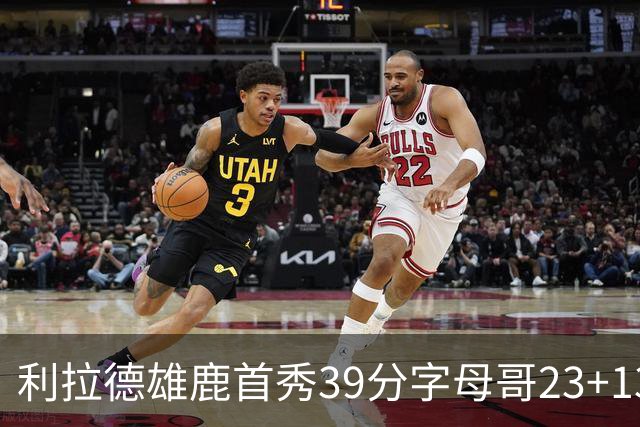 利拉德雄鹿首秀39分字母哥23+13 雄鹿险胜76人