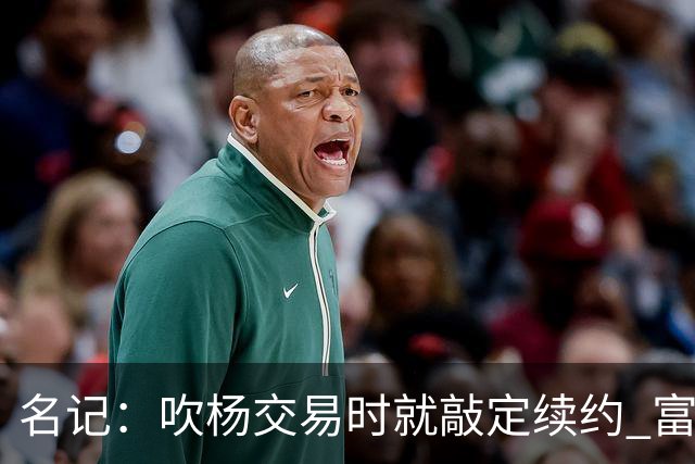名记：吹杨交易时就敲定续约 富保罗也想这么运作浓眉但没人理他