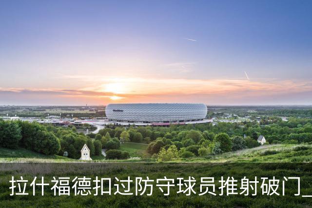 拉什福德扣过防守球员推射破门 英格兰4-2领先克罗地亚