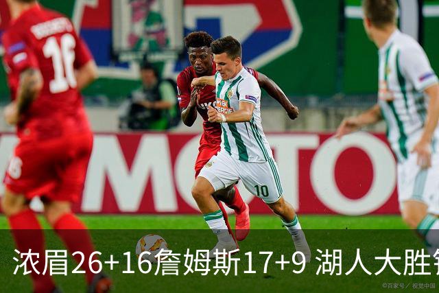 浓眉26+16詹姆斯17+9 湖人大胜锁定小组头名