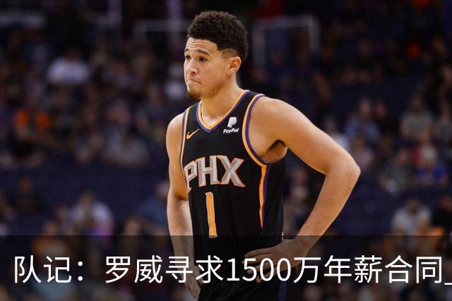 队记：罗威寻求1500万年薪合同 预计不会留在开拓者